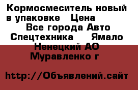 Кормосмеситель новый в упаковке › Цена ­ 580 000 - Все города Авто » Спецтехника   . Ямало-Ненецкий АО,Муравленко г.